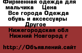 Фирменная одежда для мальчика  › Цена ­ 500 - Все города Одежда, обувь и аксессуары » Другое   . Нижегородская обл.,Нижний Новгород г.